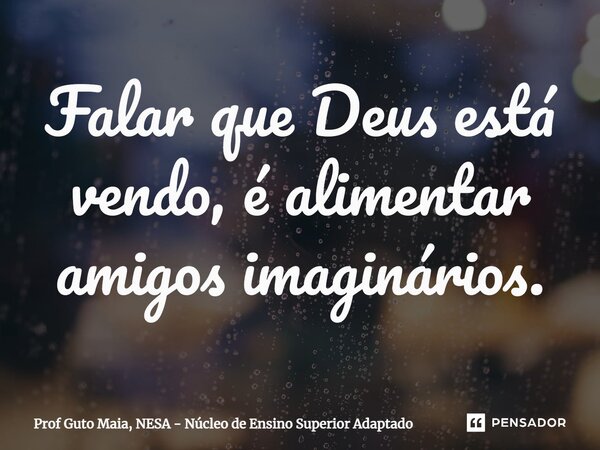 ⁠Falar que Deus está vendo, é alimentar amigos imaginários.... Frase de Prof Guto Maia, NESA - Núcleo de Ensino Superior Adaptado.
