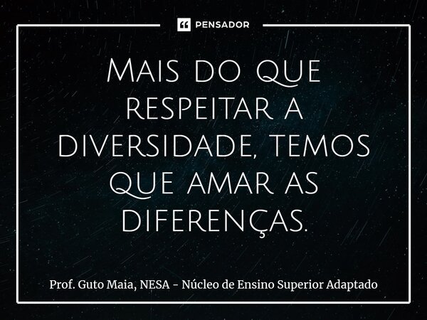 ⁠Mais do que respeitar a diversidade, temos que amar as diferenças.... Frase de Prof. Guto Maia, NESA - Núcleo de Ensino Superior Adaptado.