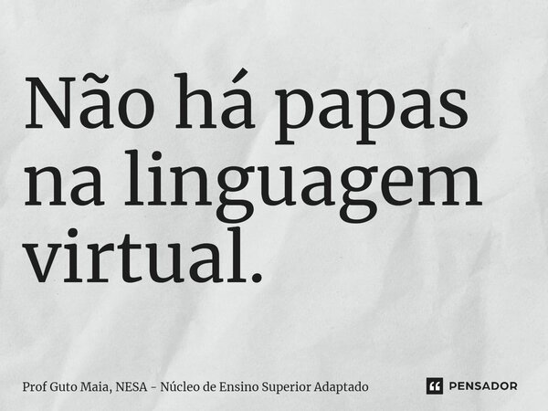 ⁠Não há papas na linguagem virtual.... Frase de Prof Guto Maia, NESA - Núcleo de Ensino Superior Adaptado.