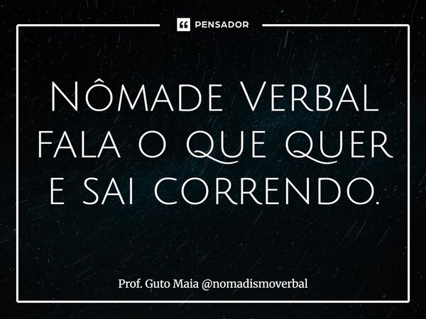 ⁠Nômade Verbal fala o que quer e sai correndo.... Frase de Prof. Guto Maia nomadismoverbal.