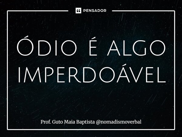 ⁠Ódio é algo imperdoável... Frase de Prof. Guto Maia Baptista nomadismoverbal.