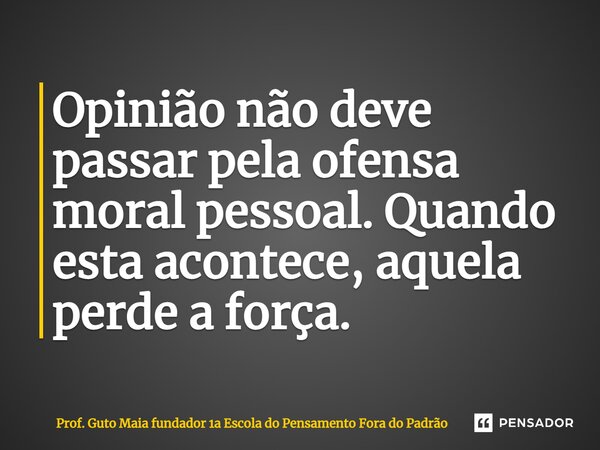 ⁠Opinião não deve passar pela ofensa moral pessoal. Quando esta acontece, aquela perde a força.... Frase de Prof. Guto Maia fundador 1a Escola do Pensamento Fora do Padrão.