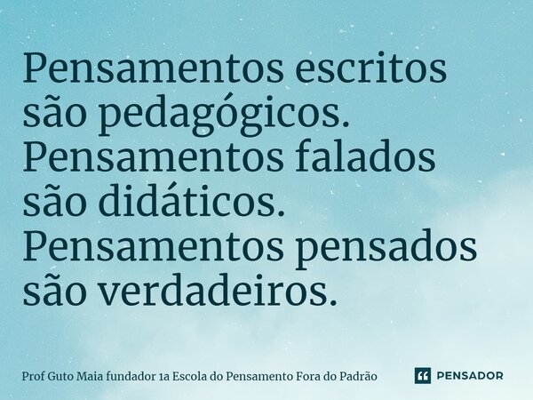 ⁠Pensamentos escritos são pedagógicos. Pensamentos falados são didáticos. Pensamentos pensados são verdadeiros.... Frase de Prof Guto Maia fundador 1a Escola do Pensamento Fora do Padrão.