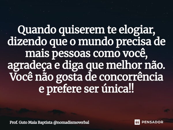 ⁠Quando quiserem te elogiar, dizendo que o mundo precisa de mais pessoas como você, agradeça e diga que melhor não. Você não gosta de concorrência e prefereserú... Frase de Prof. Guto Maia Baptista nomadismoverbal.