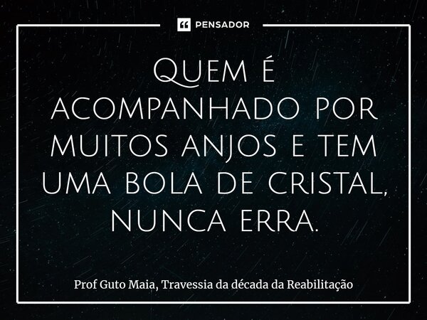 ⁠Quem é acompanhado por muitos anjos e tem uma bola de cristal, nunca erra.... Frase de Prof Guto Maia, Travessia da década da Reabilitação.