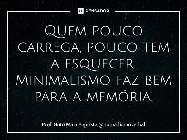 ⁠Quem pouco carrega, pouco tem a esquecer. Minimalismo faz bem para a memória.... Frase de Prof. Guto Maia Baptista nomadismoverbal.