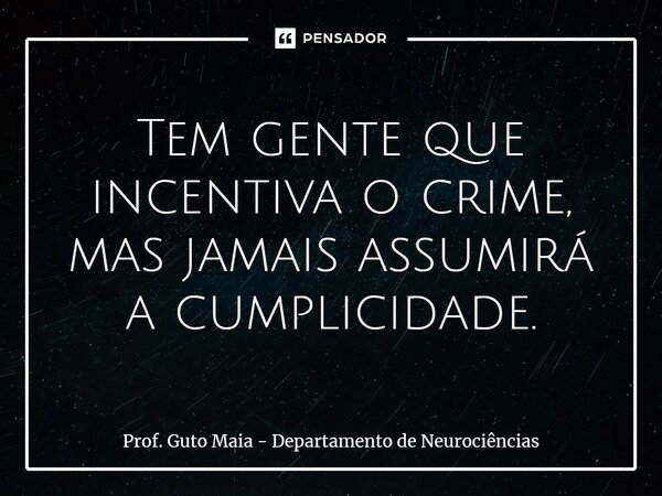 ⁠Tem gente que incentiva o crime, mas jamais assumirá a cumplicidade.... Frase de Prof. Guto Maia - Departamento de Neurociências.
