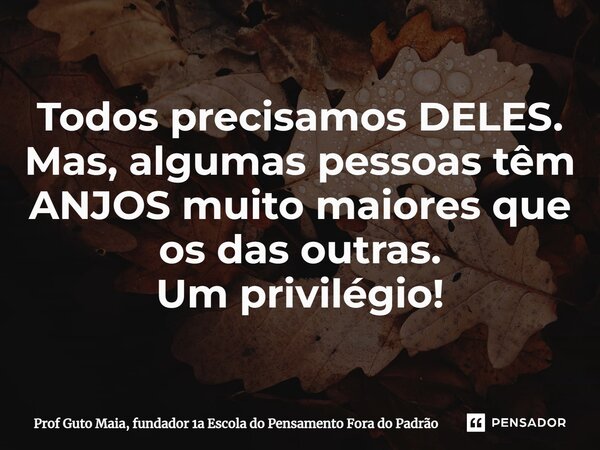 Todos precisamos DELES. Mas, algumas pessoas têm ANJOS muito maiores que os das outras.⁠ Um privilégio!... Frase de Prof Guto Maia, fundador 1a Escola do Pensamento Fora do Padrão.