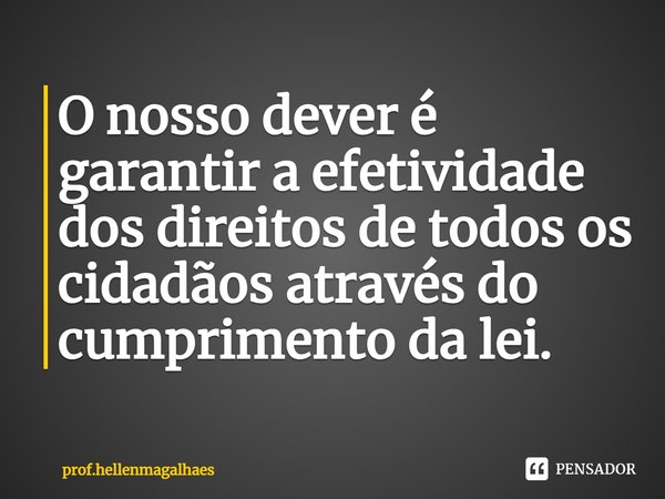 ⁠O nosso dever é garantir a efetividade dos direitos de todos os cidadãos através do cumprimento da lei.... Frase de prof.hellenmagalhaes.