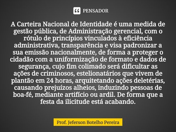 ⁠⁠A Carteira Nacional de Identidade é uma medida de gestão pública, de Administração gerencial, com o rótulo de princípios vinculados à eficiência administrativ... Frase de Prof. Jeferson Botelho Pereira.