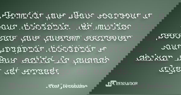 Permita que Deus escreva a sua história. Há muitas pessoas que querem escrever sua própria história e deixar Deus editá-la quando algo dá errado.... Frase de Prof. Jerônimo.