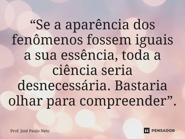 ⁠“Se a aparência dos fenômenos fossem iguais a sua essência, toda a ciência seria desnecessária. Bastaria olhar para compreender”.... Frase de Prof. José Paulo Neto.