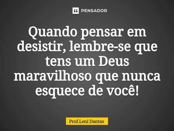 Quando pensar em desistir, lembre-se que tens um Deus maravilhoso que nunca esquece de você!⁠... Frase de Prof.Leni Dantas.