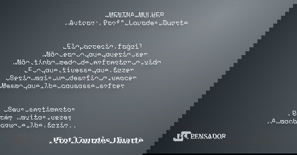 MENINA MULHER Autora: Profª Lourdes Duarte Ela parecia frágil Não era o que queria ser Não tinha medo de enfrentar a vida E o que tivesse que fazer Seria mais u... Frase de Prof lourdes Duarte.