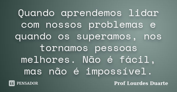 Quando a tristeza abater teu coração, Prof Lourdes Duarte - Pensador