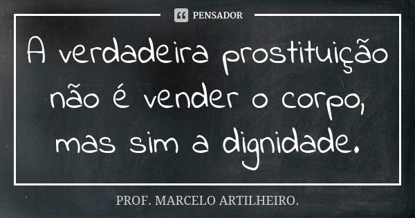 A verdadeira prostituição não é vender o corpo, mas sim a dignidade.... Frase de Prof. Marcelo Artilheiro.