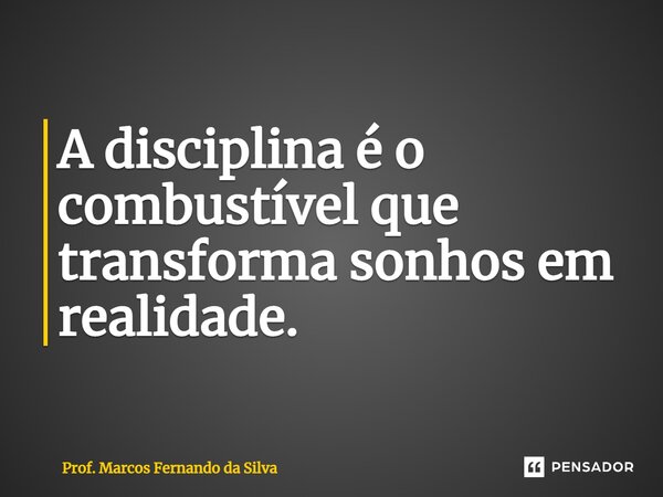 ⁠A disciplina é o combustível que transforma sonhos em realidade.... Frase de Prof. Marcos Fernando da Silva.