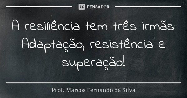 A resiliência tem três irmãs: Adaptação, resistência e superação!... Frase de Prof. Marcos Fernando da Silva.