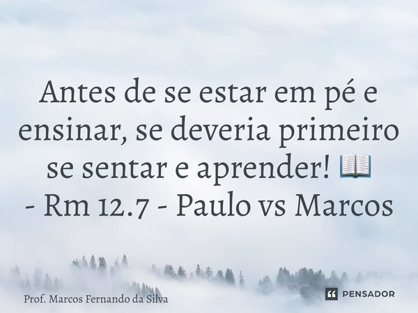 ⁠Antes de se estar em pé e ensinar, se deveria primeiro se sentar e aprender! 📖 - Rm 12.7 - Paulo vs Marcos... Frase de Prof. Marcos Fernando da Silva.