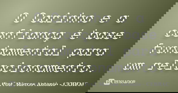 O Carinho e a confiança é base fundamental para um relacionamento.... Frase de Prof. Marcos Antonio - CEBRAC.