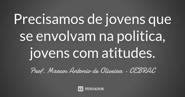 Precisamos de jovens que se envolvam na politica, jovens com atitudes.... Frase de Prof. Marcos Antonio de Oliveira - CEBRAC.