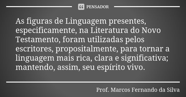 As figuras de Linguagem presentes, especificamente, na Literatura do Novo Testamento, foram utilizadas pelos escritores, propositalmente, para tornar a linguage... Frase de Prof. Marcos Fernando da Silva.