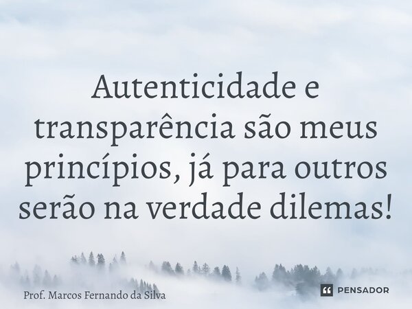 ⁠Autenticidade e transparência são meus princípios, já para outros serão na verdade dilemas!... Frase de Prof. Marcos Fernando da Silva.