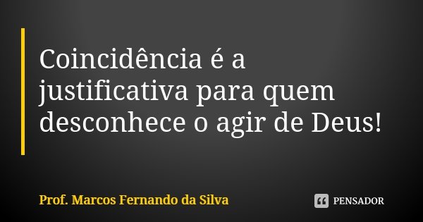Coincidência é a justificativa para quem desconhece o agir de Deus!... Frase de Prof. Marcos Fernando da Silva.