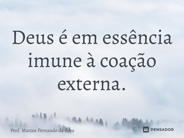 ⁠Deus é em essência imune à coação externa.... Frase de Prof. Marcos Fernando da Silva.