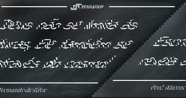 Deus não se limita às Escrituras, Ele também se revela através do cosmo!... Frase de Prof. Marcos Fernando da Silva.