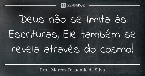 Deus não se limita às Escrituras, Ele também se revela através do cosmo!... Frase de Prof. Marcos Fernando da Silva.