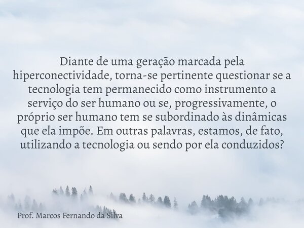 Diante de uma geração marcada pela hiperconectividade, torna-se pertinente questionar se a tecnologia tem permanecido como instrumento a serviço do ser humano o... Frase de Prof. Marcos Fernando da Silva.