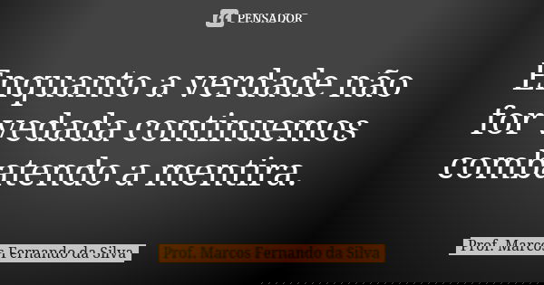 Enquanto a verdade não for vedada continuemos combatendo a mentira.... Frase de Prof. Marcos Fernando da Silva.