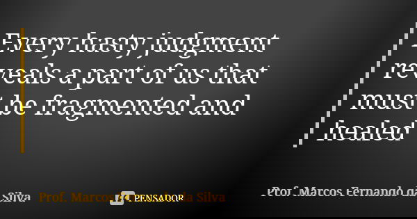 Every hasty judgment reveals a part of us that must be fragmented and healed... Frase de Prof. Marcos Fernando da Silva.
