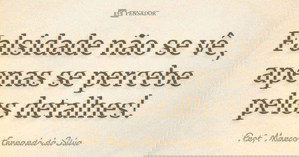 Falsidade não se vê, apenas se percebe pelos detalhes!... Frase de Prof. Marcos Fernando da Silva.