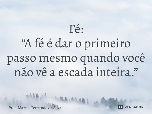 ⁠Fé: “A fé é dar o primeiro passo mesmo quando você não vê a escada inteira.”... Frase de Prof. Marcos Fernando da Silva.