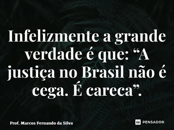 Infelizmente a grande verdade é que: ⁠“A justiça no Brasil não é cega. É careca”.... Frase de Prof. Marcos Fernando da Silva.