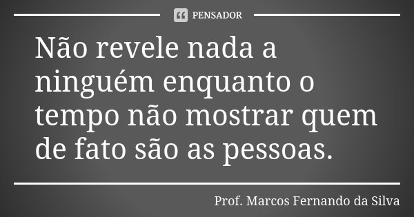 Não revele nada a ninguém enquanto o tempo não mostrar quem de fato são as pessoas.... Frase de Prof. Marcos Fernando da Silva.