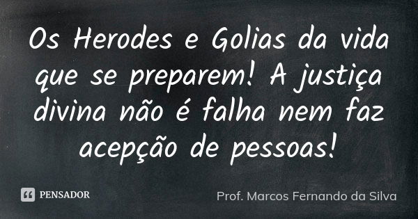 Os Herodes e Golias da vida que se preparem! A justiça divina não é falha nem faz acepção de pessoas!... Frase de Prof. Marcos Fernando da Silva.