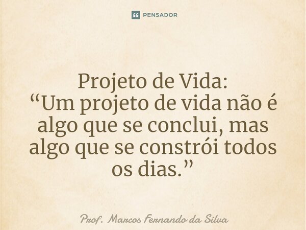 ⁠Projeto de Vida: “Um projeto de vida não é algo que se conclui, mas algo que se constrói todos os dias.”... Frase de Prof. Marcos Fernando da Silva.