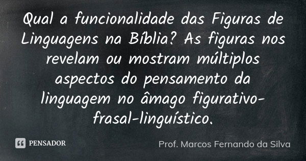 Qual a funcionalidade das Figuras de Linguagens na Bíblia? As figuras nos revelam ou mostram múltiplos aspectos do pensamento da linguagem no âmago figurativo-f... Frase de Prof. Marcos Fernando da Silva.