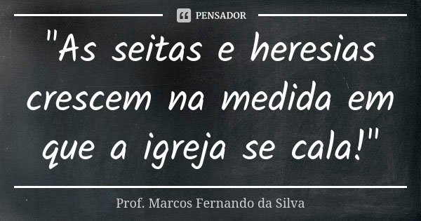 "As seitas e heresias crescem na medida em que a igreja se cala!"... Frase de Prof. Marcos Fernando da Silva.