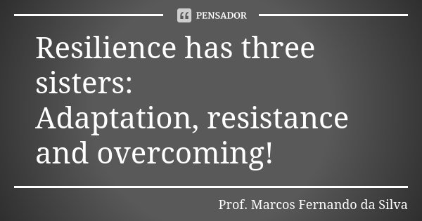 Resilience has three sisters: Adaptation, resistance and overcoming!... Frase de Prof. Marcos Fernando da Silva.