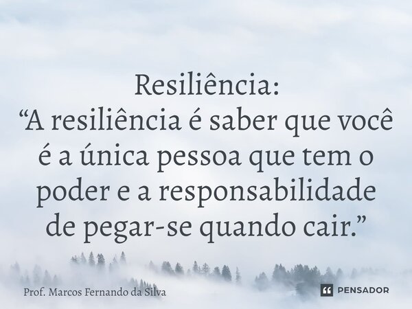 ⁠Resiliência: “A resiliência é saber que você é a única pessoa que tem o poder e a responsabilidade de pegar-se quando cair.”... Frase de Prof. Marcos Fernando da Silva.