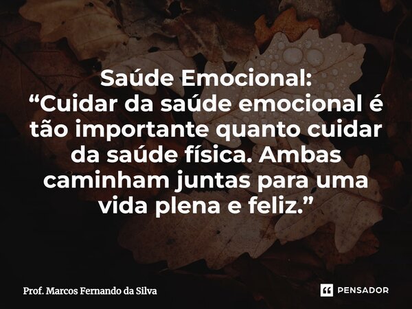 ⁠Saúde Emocional: “Cuidar da saúde emocional é tão importante quanto cuidar da saúde física. Ambas caminham juntas para uma vida plena e feliz.”... Frase de Prof. Marcos Fernando da Silva.