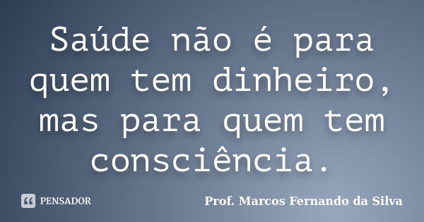 Dê dinheiro ou poder a uma pessoa e Prof. Marcos Fernando da -  Pensador