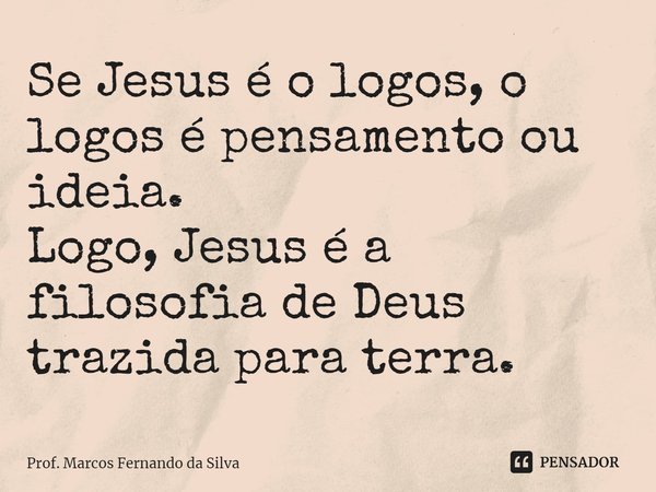 ⁠Se Jesus é o logos, o logos é pensamento ou ideia.
Logo, Jesus é a filosofia de Deus trazida para terra.... Frase de Prof. Marcos Fernando da Silva.