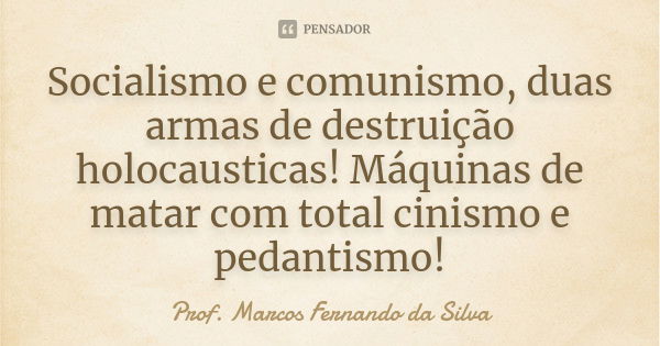 Socialismo e comunismo, duas armas de destruição holocausticas! Máquinas de matar com total cinismo e pedantismo!... Frase de Prof. Marcos Fernando da Silva.