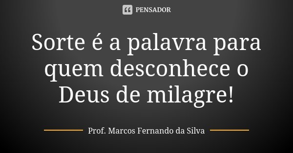 Sorte é a palavra para quem desconhece o Deus de milagre!... Frase de Prof. Marcos Fernando da Silva.