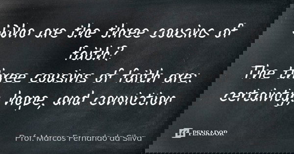Who are the three cousins ​​of faith? The three cousins ​​of faith are: certainty, hope, and conviction... Frase de Prof. Marcos Fernando da Silva.